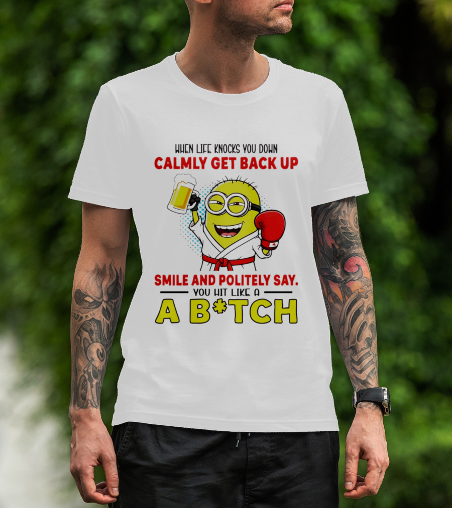 When Life Knocks You Down Calmly Get Back Up Smile And Politely Say You Hit Like A B*tch Minion T-Shirt