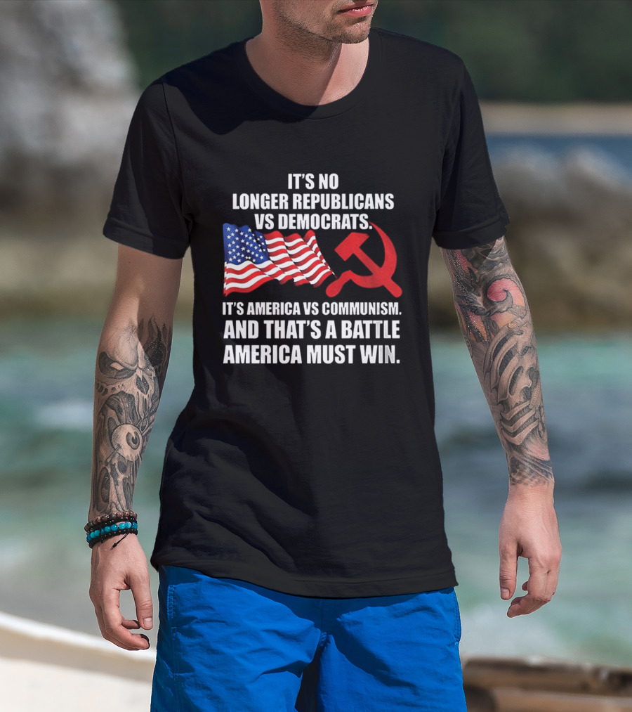It's No Longer Republicans Vs Democrats America Vs Communism Battle America Must Win T-Shirt