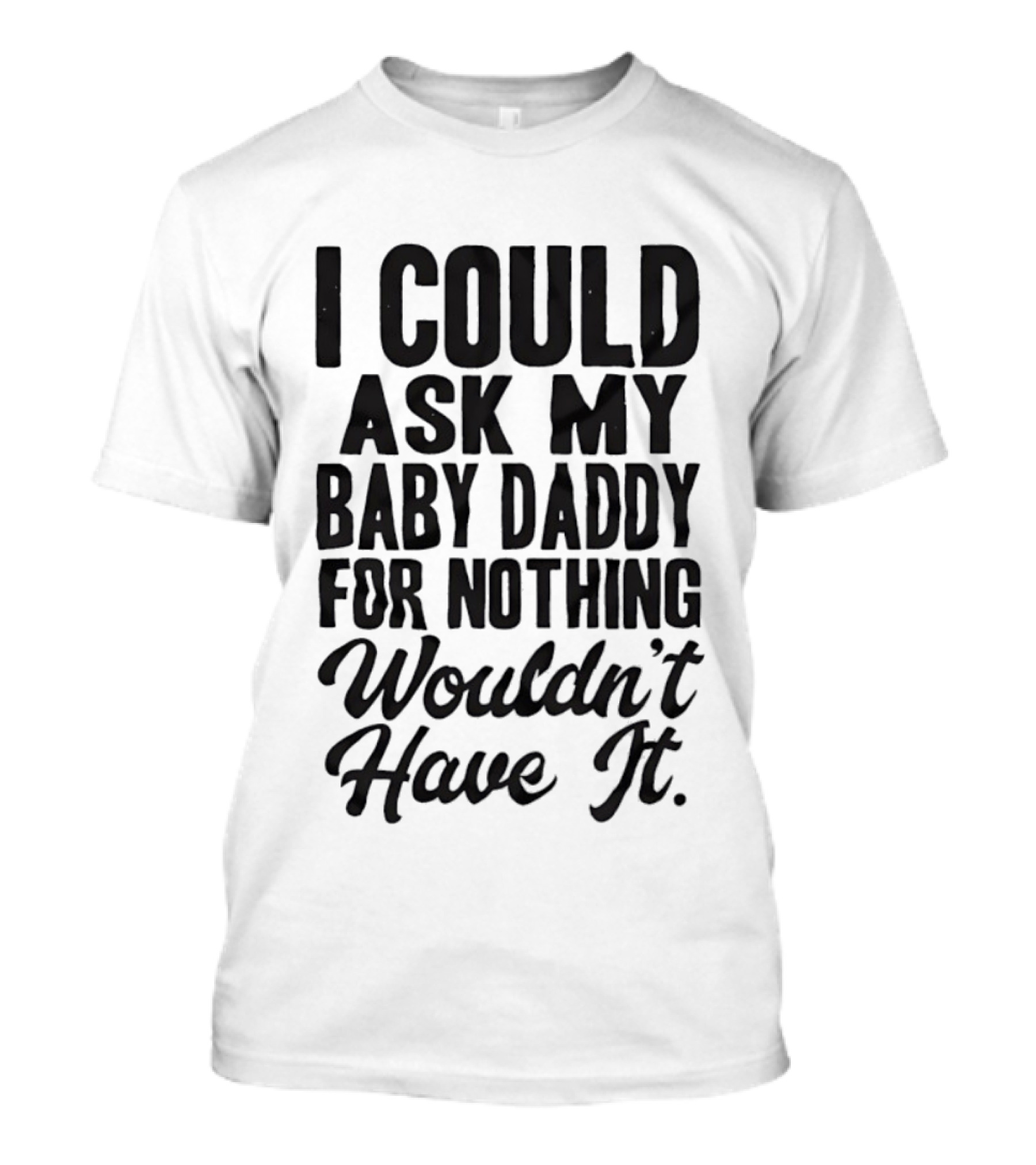 I Could Ask My Baby Daddy For Nothing Wouldn't Have It T-Shirt