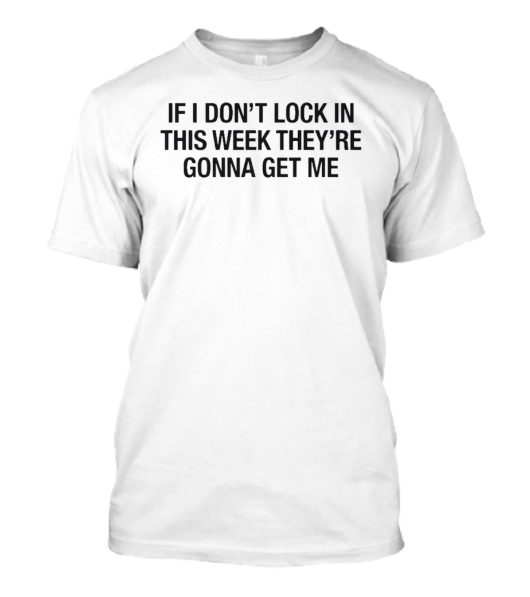 If I Don't Lock In This Week They're Gonna Get Me T-Shirt
