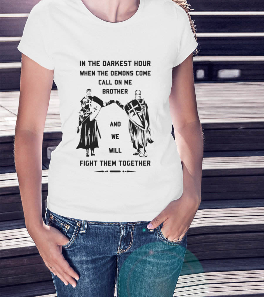 In The Darkest Hour When The Demons Come Call On Me Brother And We Will Fight Them Together T-Shirt