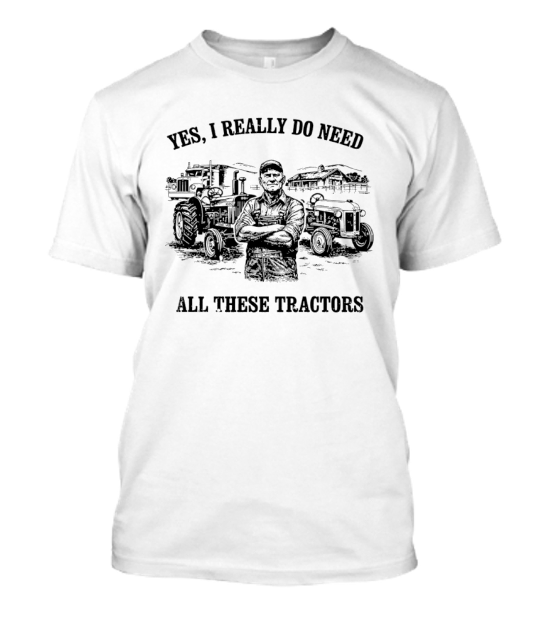 Yes I Really Do Need All These Tractors Farmer Surrounded By Tractors T-Shirt
