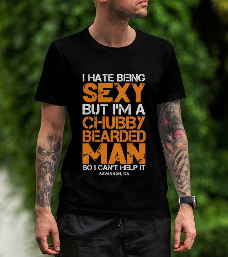 I Hate Being Sexy But I'm A Chubby Bearded Man Savannah GA T-Shirt