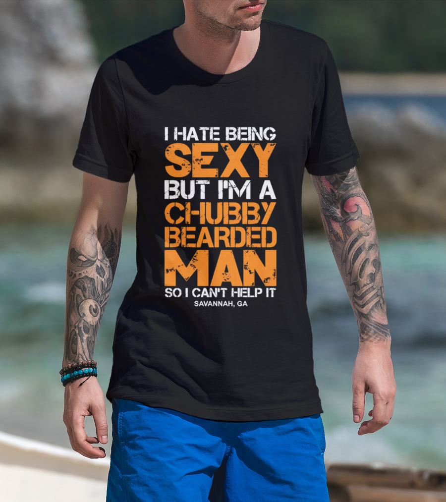 I Hate Being Sexy But I'm A Chubby Bearded Man Savannah GA T-Shirt