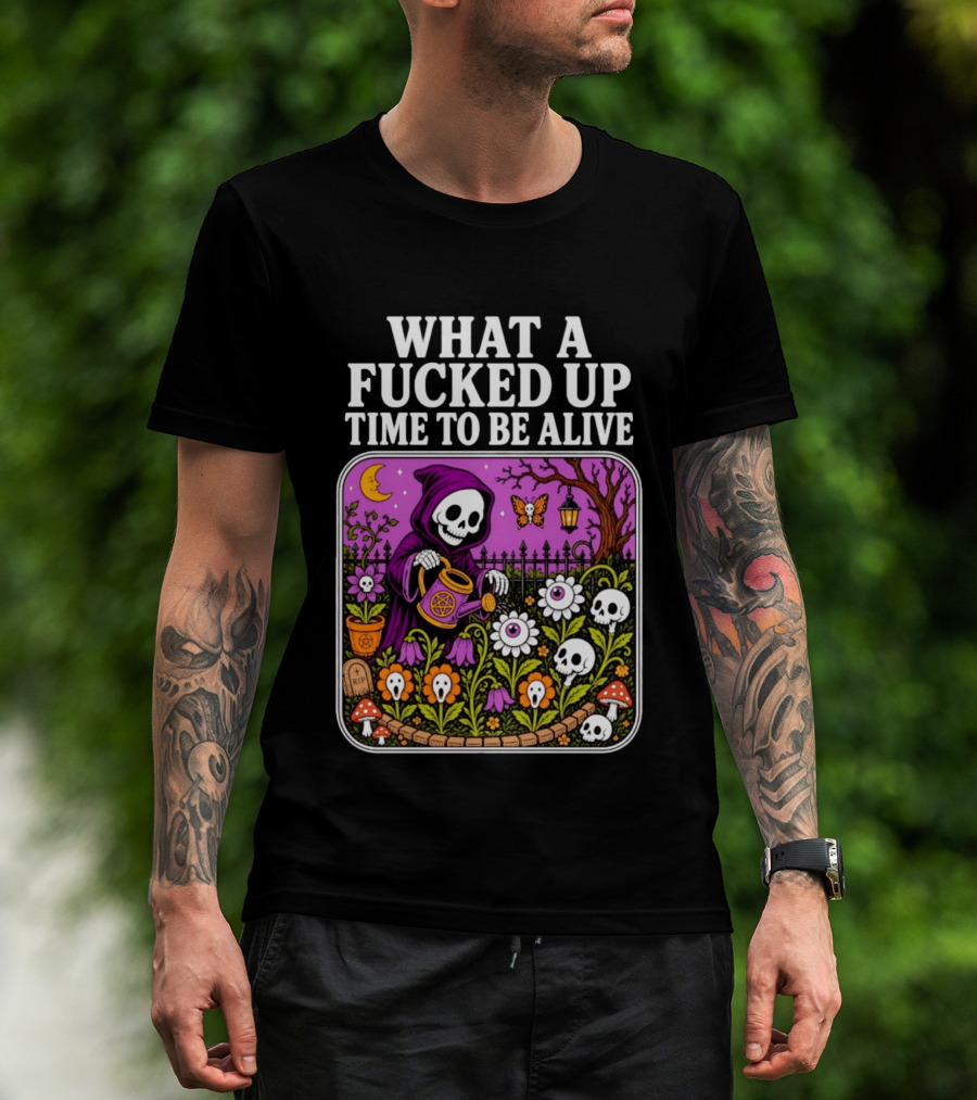What A Fucked Up Time To Be Alive Grim Reaper Watering Flowers With Skulls And Mushrooms T-Shirt