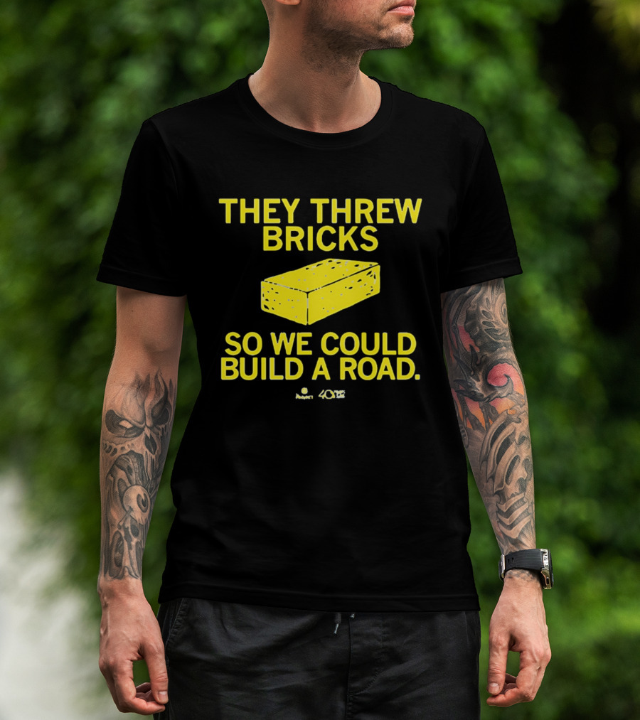 They Threw Bricks So We Could Build A Road Empowerment Message T-Shirt