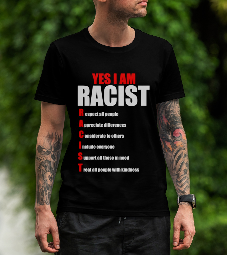 YES I AM RACIST Respect All People Appreciate Differences Considerate Include Support Treat T-Shirt