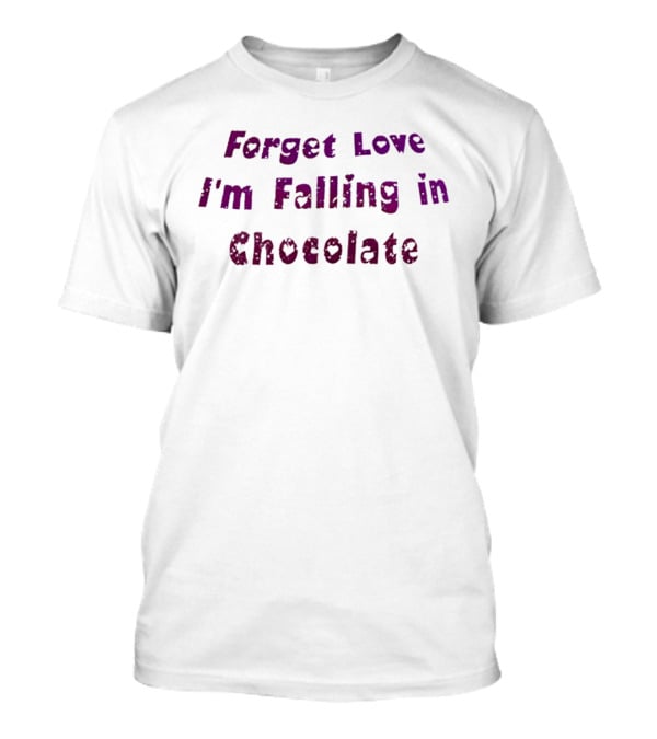 Forget Love I'm Falling In Chocolate T-Shirt