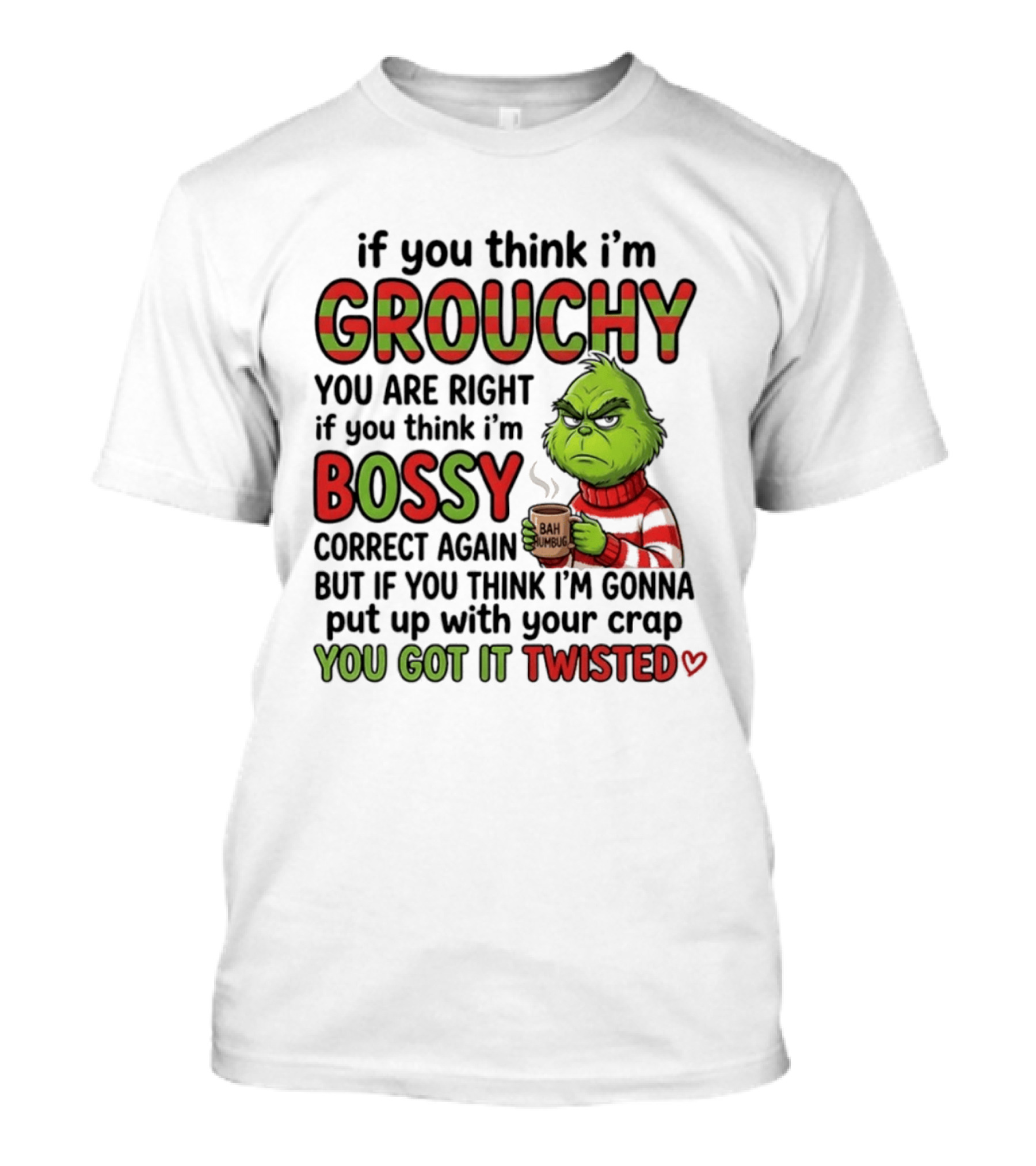 Grinch If You Think I'm Grouchy You Are Right Bossy Correct Again You Got It Twisted T-Shirt