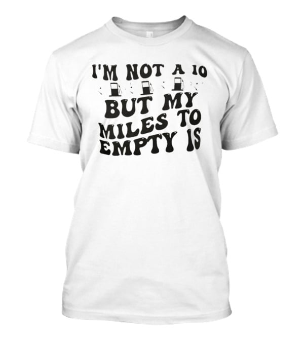 I'm Not A 10 But My Miles To Empty Is Fuel Gauge Humor T-Shirt