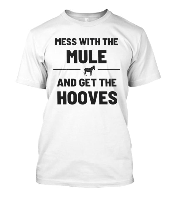Mess With The Mule And Get The Hooves Mule T-Shirt