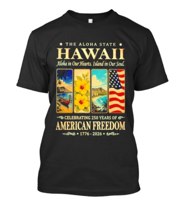 The Aloha State Hawaii Aloha In Our Hearts Island In Our Soul Celebrating 250 Years Of American Freedom 1776 2026 T-Shirt