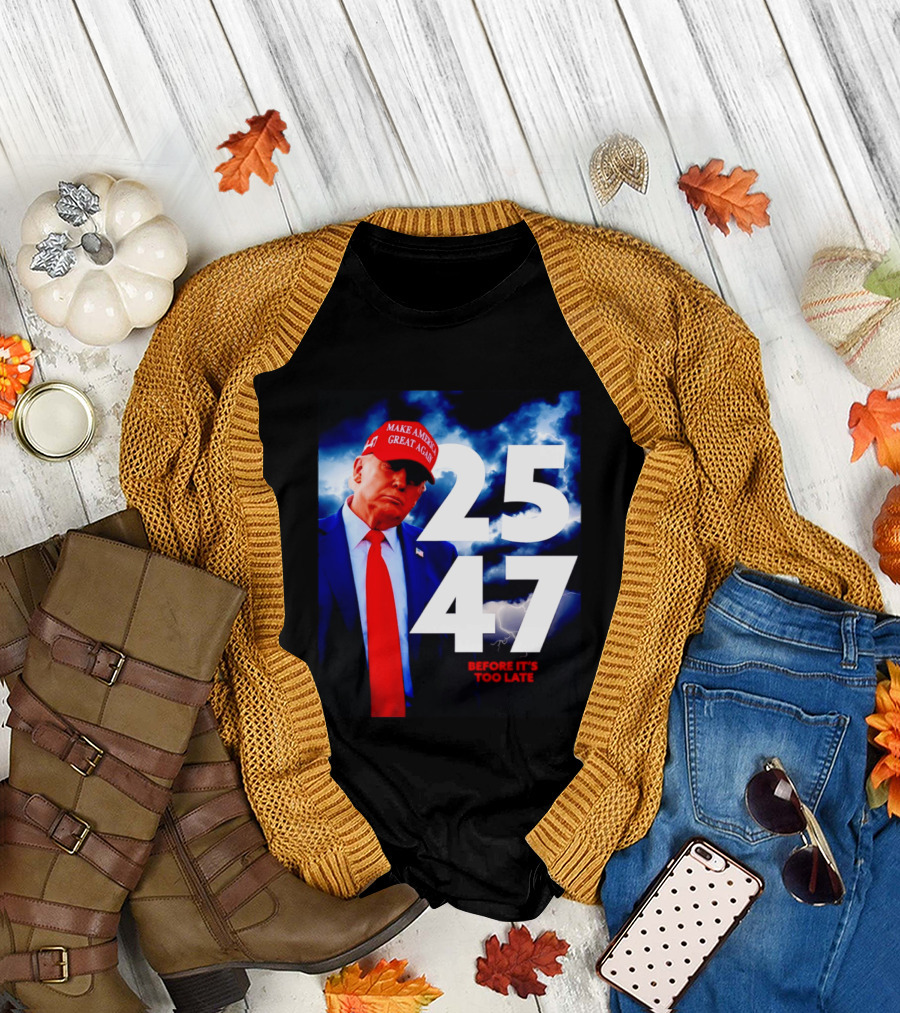 25 47 Make America Great Again Before It's Too Late T-Shirt