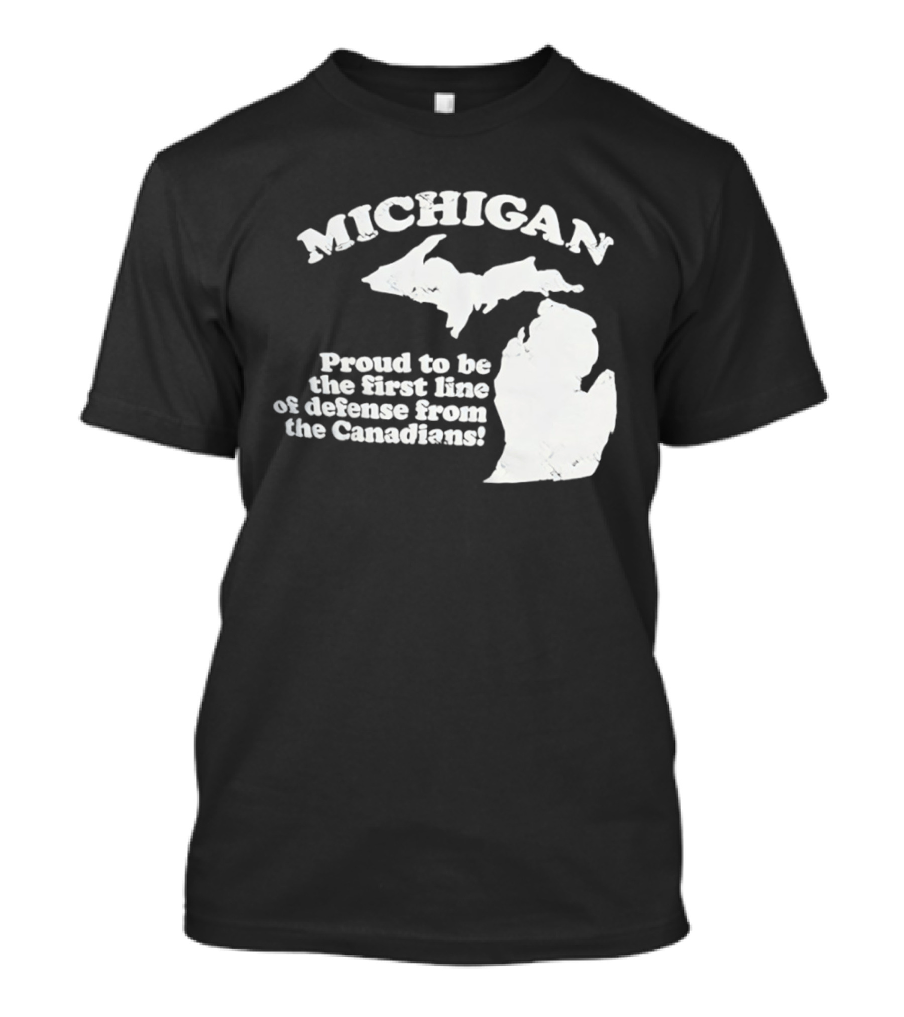 Michigan Proud To Be The First Line Of Defense From The Canadians T-Shirt