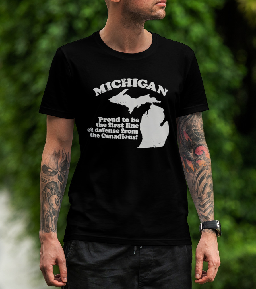 Michigan Proud To Be The First Line Of Defense From The Canadians T-Shirt