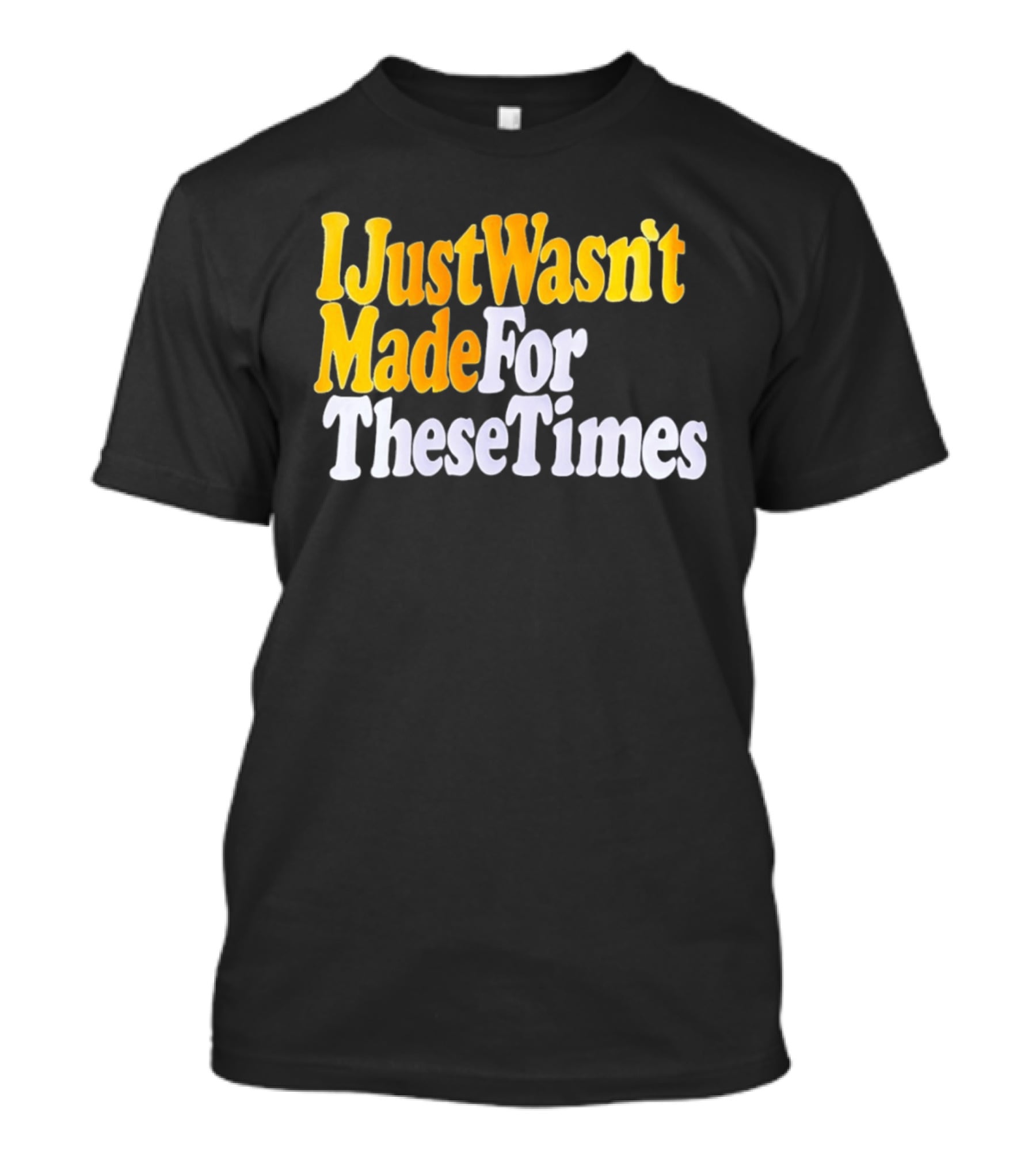 I Just Wasn't Made For These Times Retro Font T-Shirt