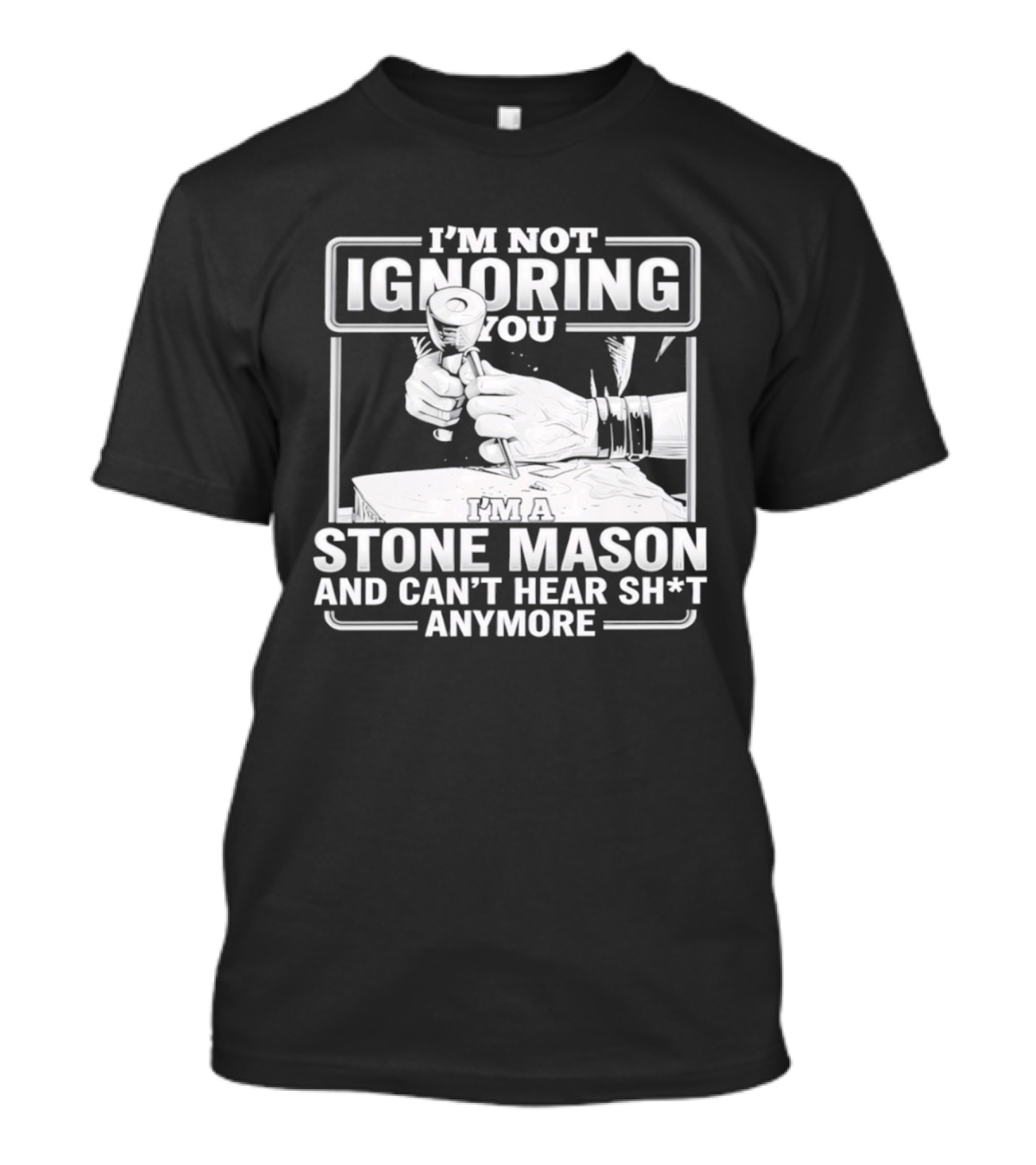 I'm Not Ignoring You Stone Mason Can't Hear Sh*t Anymore T-Shirt
