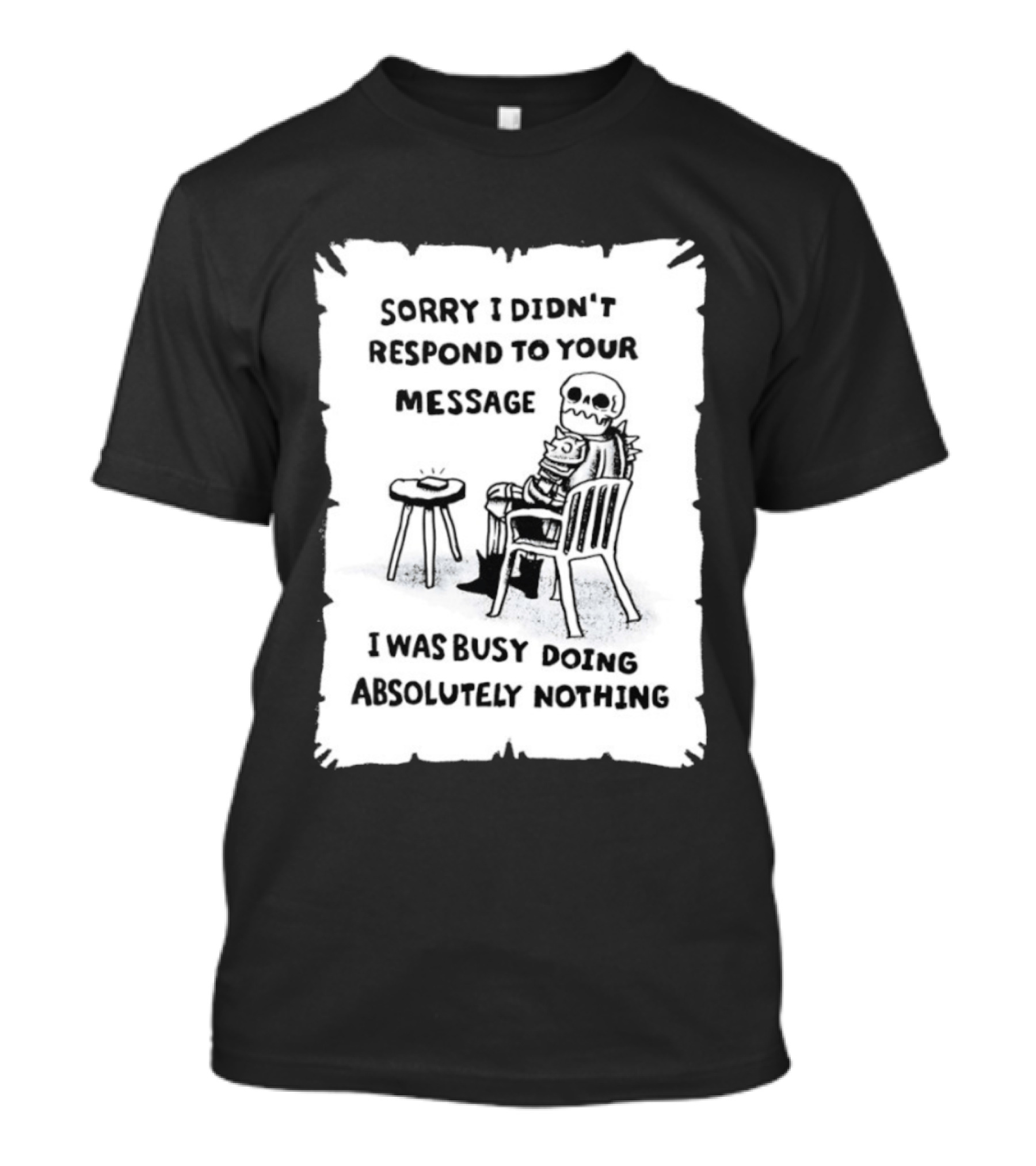 Sorry I Didn't Respond To Your Message I Was Busy Doing Absolutely Nothing Skeleton T-Shirt