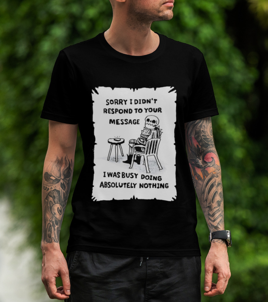 Sorry I Didn't Respond To Your Message I Was Busy Doing Absolutely Nothing Skeleton T-Shirt