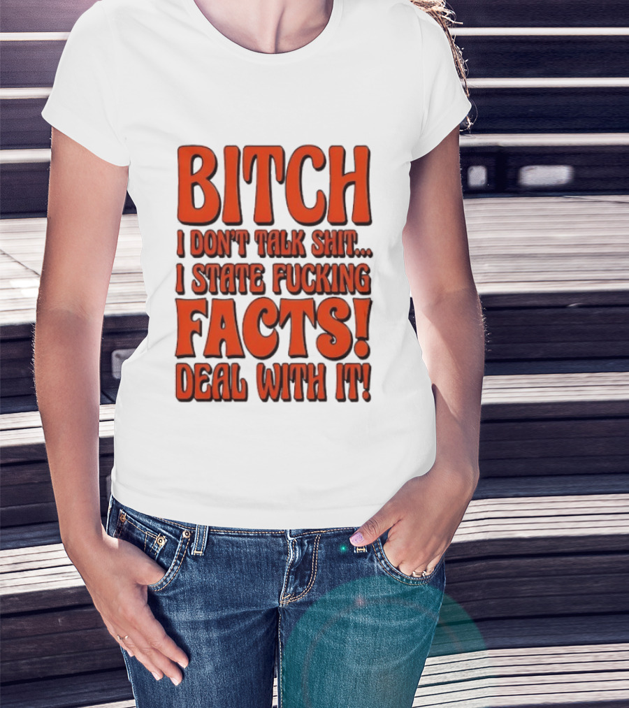 Bitch I Don't Talk Shit I State Fucking Facts Deal With It T-Shirt