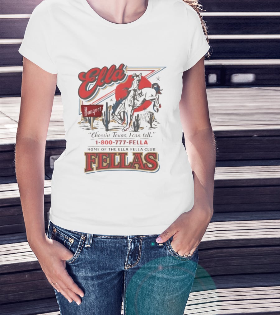 Ella Choosin Texas I Can Tell Home Of The Ella Fella Club Fellas 1 800 777 Fella T-Shirt