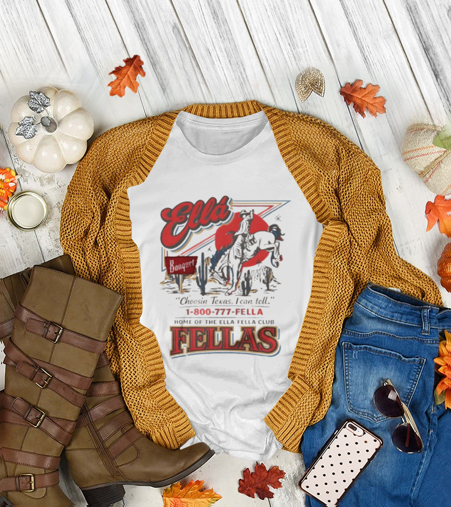 Ella Choosin Texas I Can Tell Home Of The Ella Fella Club Fellas 1 800 777 Fella T-Shirt