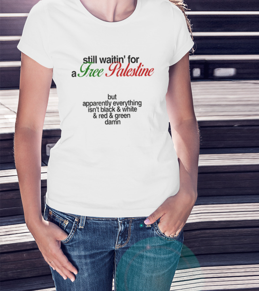 Still Waitin' For A Free Palestine Apparently Everything Isn't Black & White & Red & Green T-Shirt