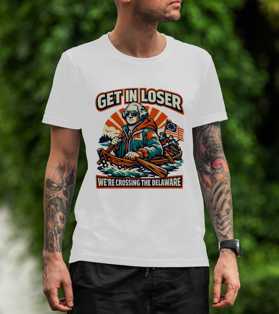 Get In Loser We're Crossing The Delaware Patriotic Humor T-Shirt