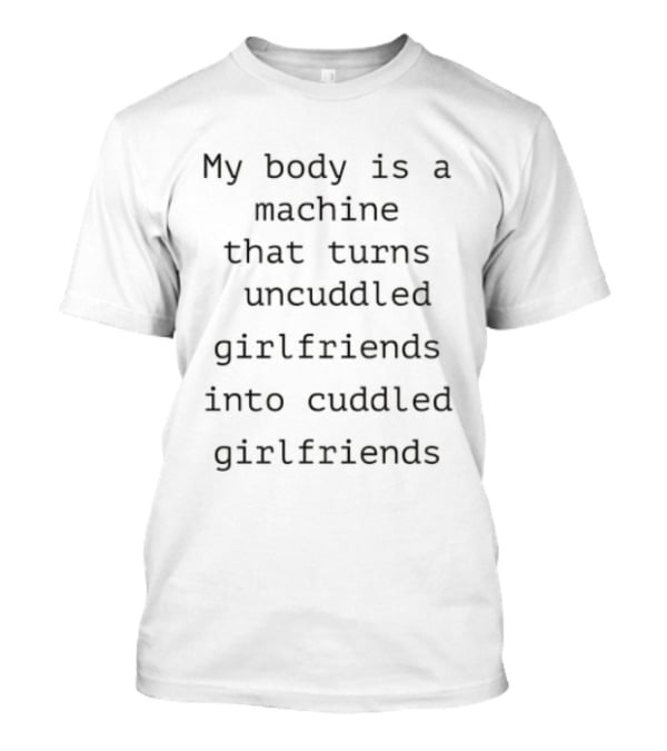 My Body Is A Machine That Turns Uncuddled Girlfriends Into Cuddled Girlfriends T-Shirt