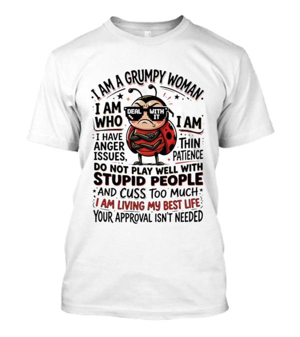 I Am A Grumpy Woman Living My Best Life With Anger Issues And Thin Patience Do Not Play Well With Stupid People Cuss Too Much Approval Isn't Needed T-Shirt