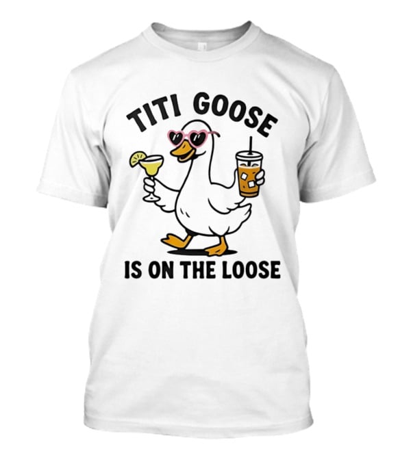 Titi Goose Is On The Loose Funny Duck With Pink Sunglasses And Drinks T-Shirt