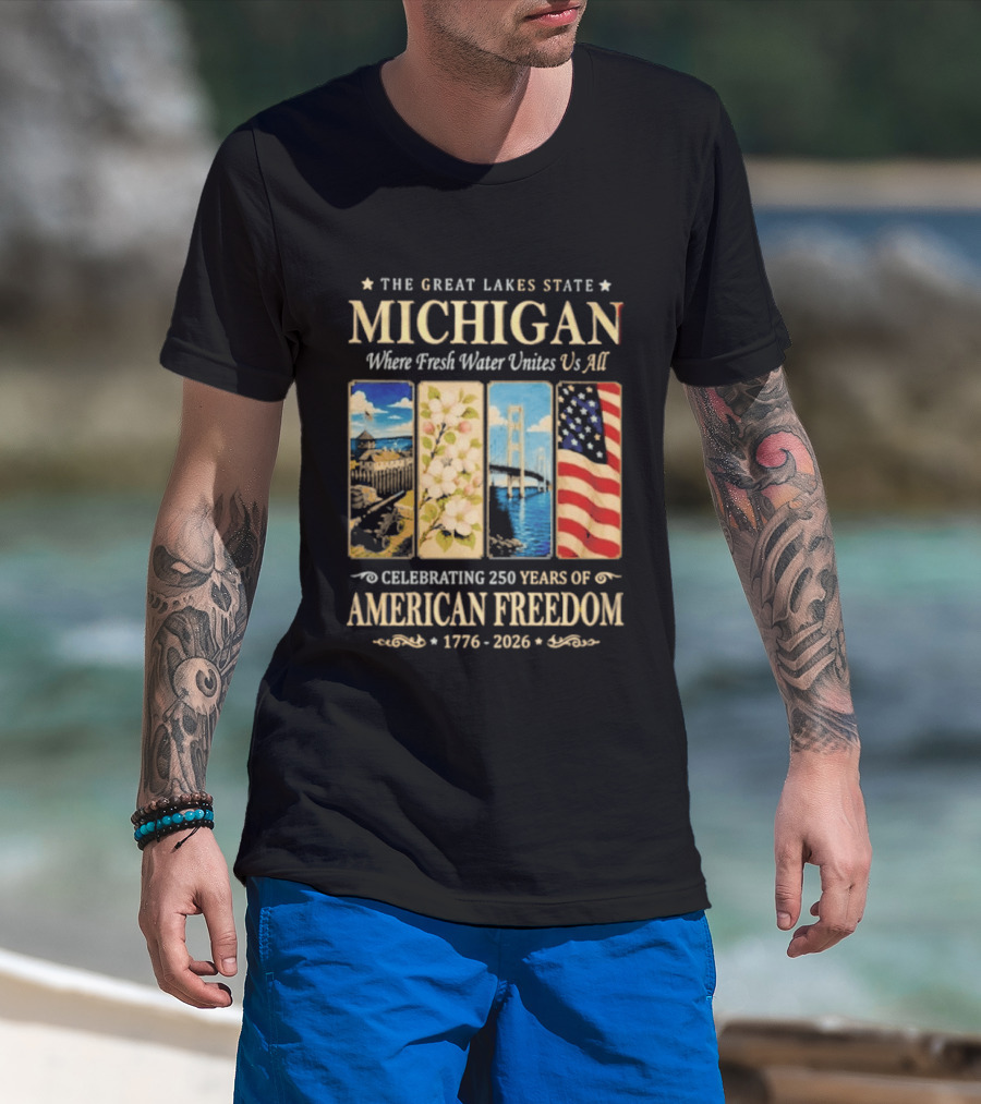 The Great Lakes State Michigan Fresh Water Unites Us All Celebrating 250 Years Of American Freedom 1776 2026 T-Shirt