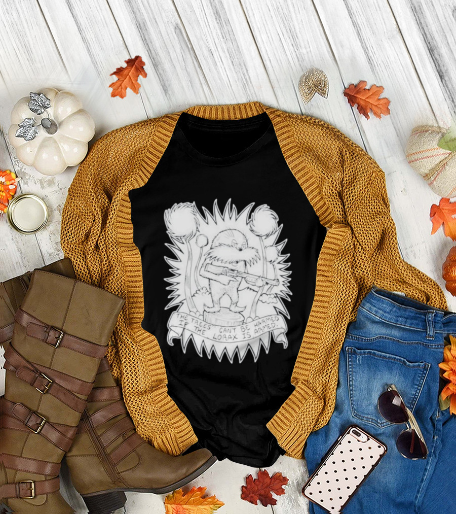The Trees Can't Be Harmed If The Lorax Is Armed T-Shirt