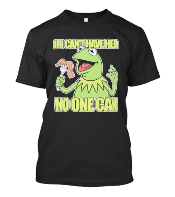Kermit The Frog If I Can't Have Her No One Can With Bacon T-Shirt