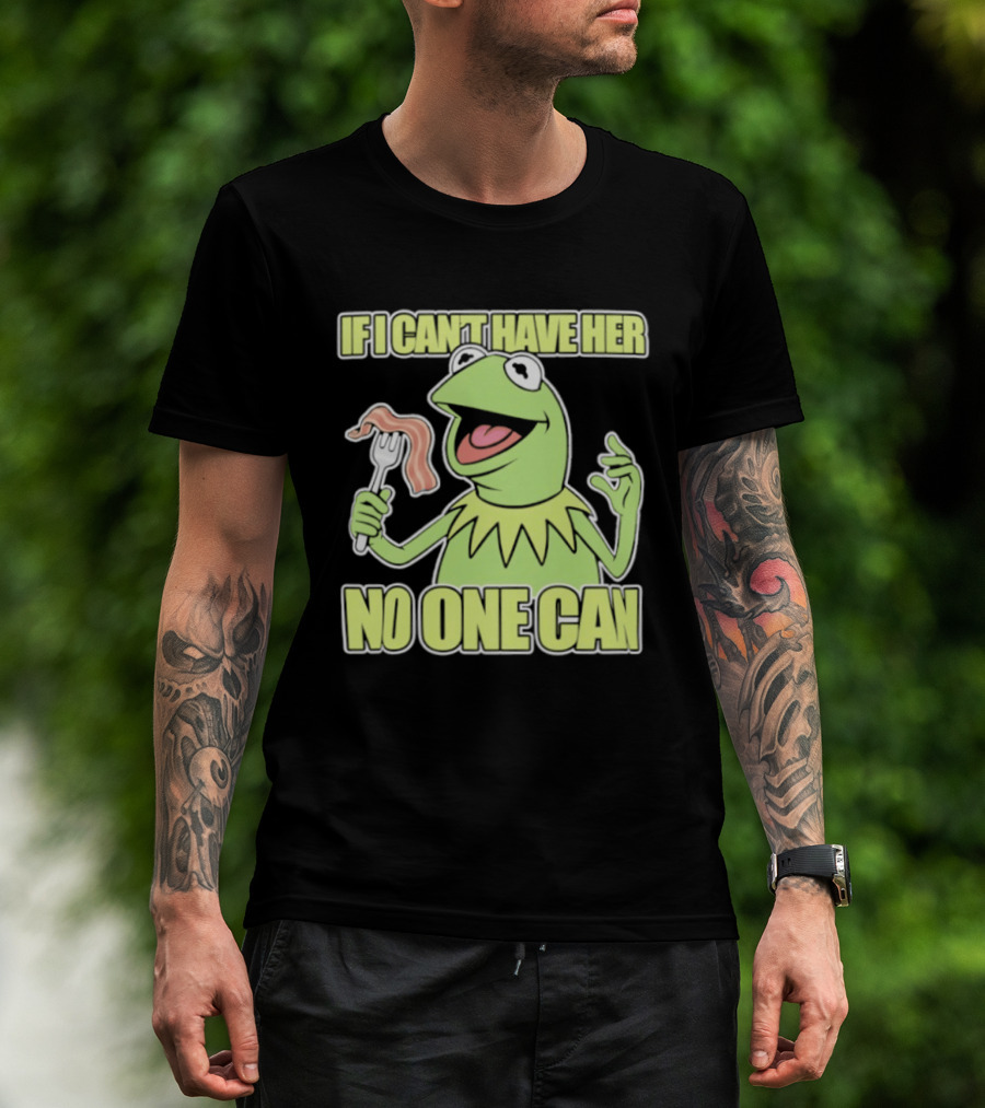 Kermit The Frog If I Can't Have Her No One Can With Bacon T-Shirt