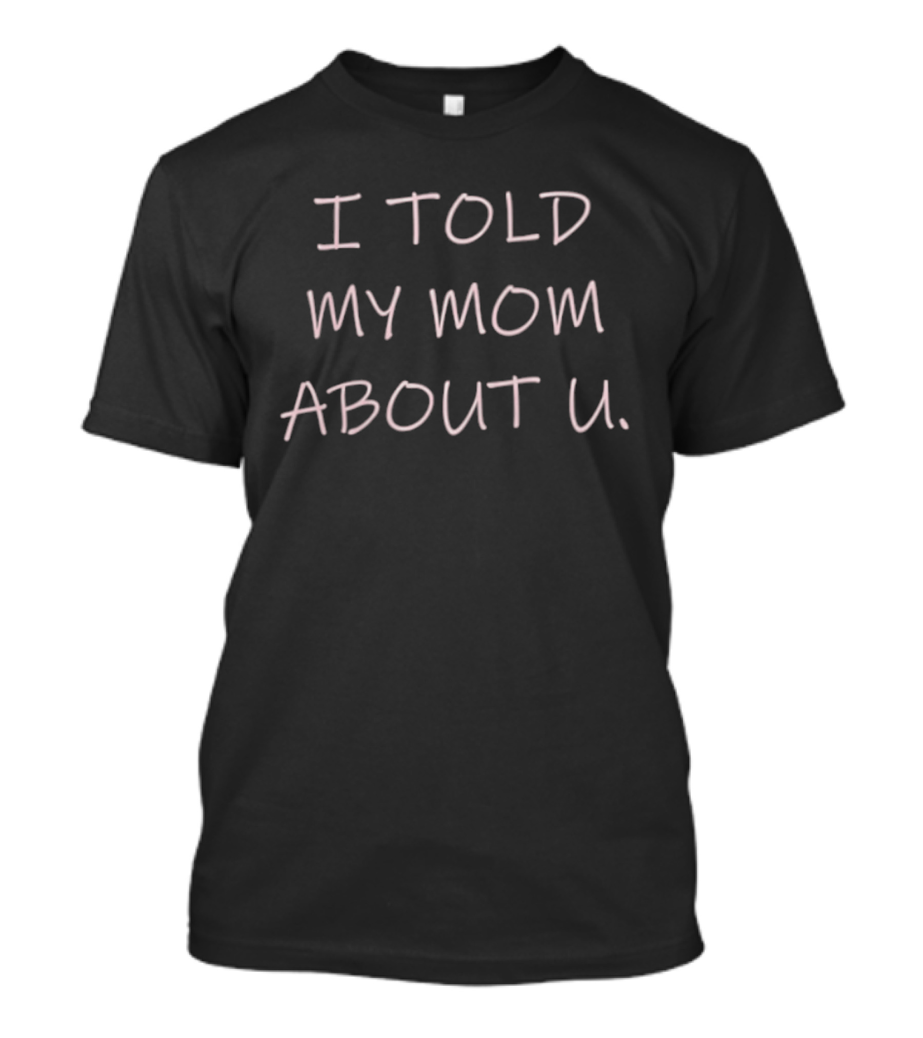 I Told My Mom About U Pink T-Shirt