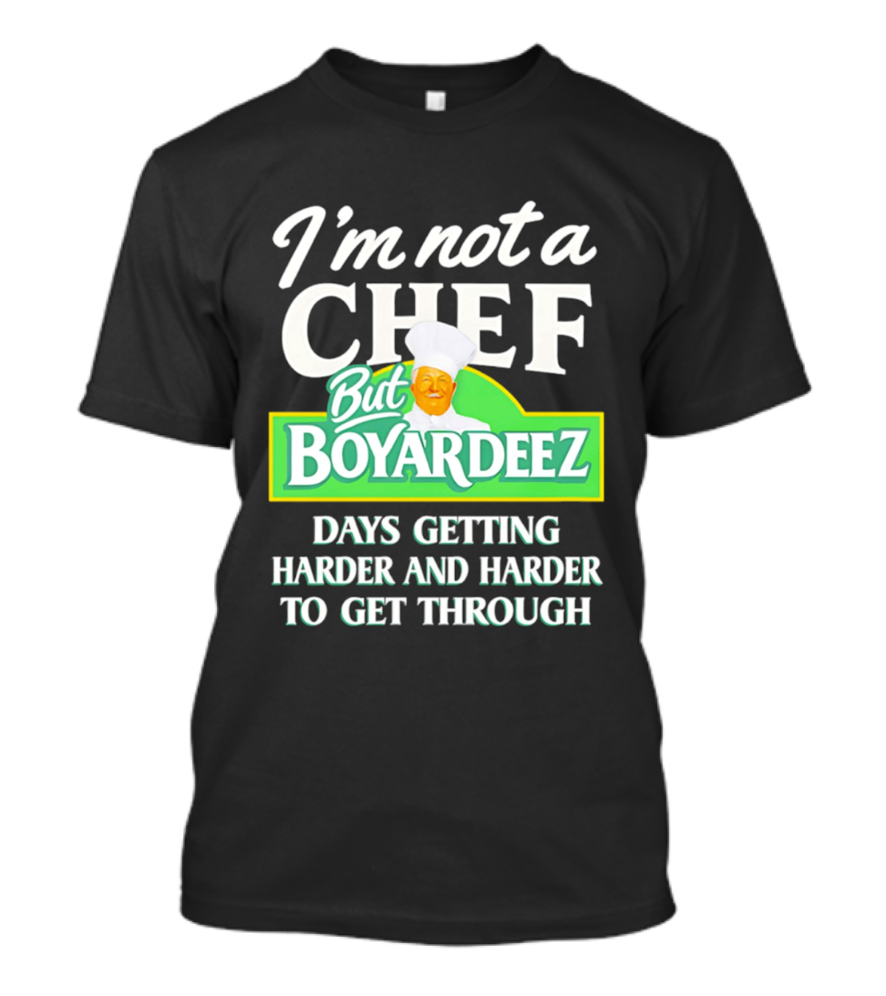 I'm Not A Chef But Boyardeez Days Getting Harder And Harder To Get Through Chef T-Shirt