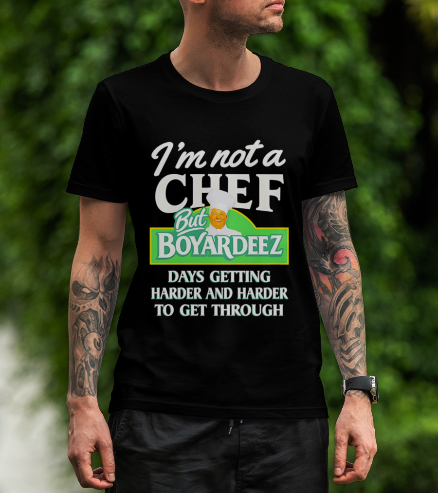 I'm Not A Chef But Boyardeez Days Getting Harder And Harder To Get Through Chef T-Shirt