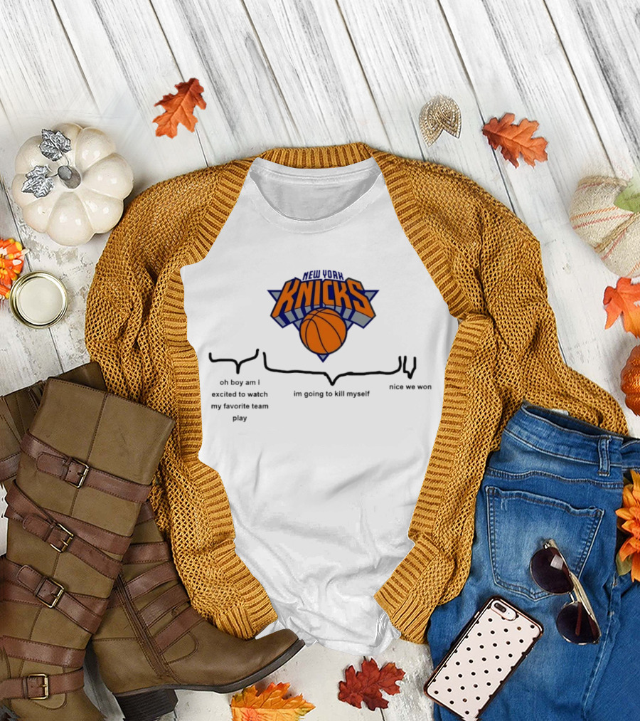 New York Knicks Oh Boy Am I Excited to My Favorite Team Play I'm Going to Kill Myself Nice We Won T-Shirt