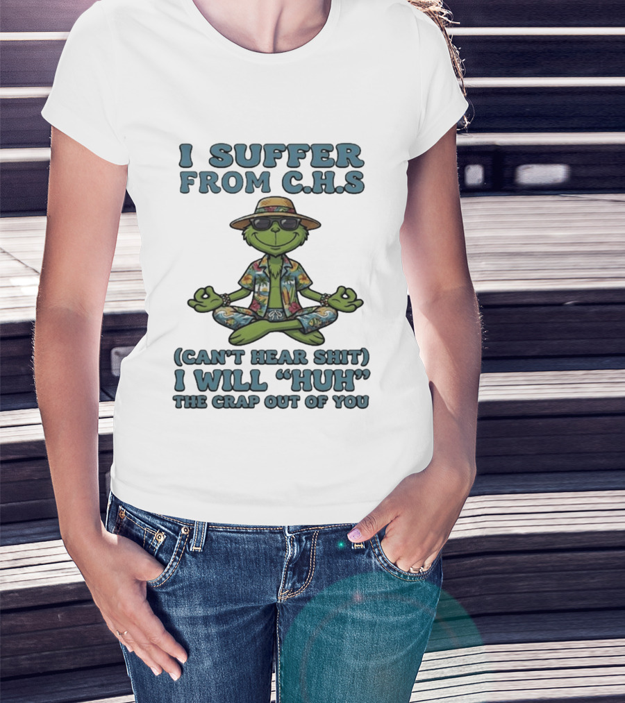 Grinch I Suffer From C H S Can't Hear Shit I Will Huh The Crap Out Of You T-Shirt