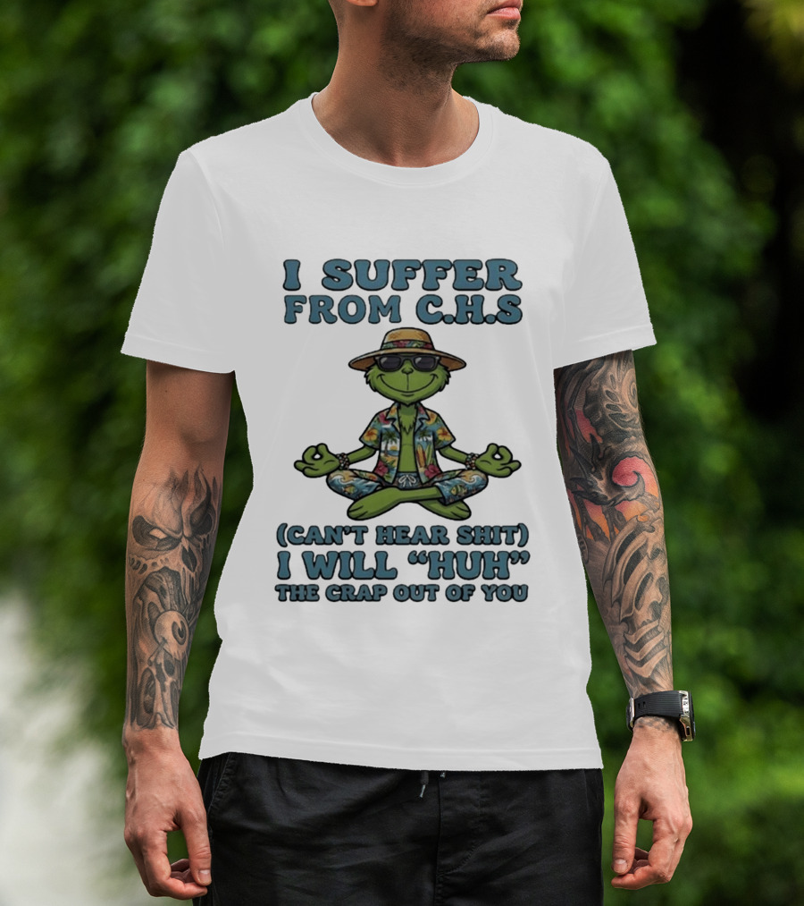 Grinch I Suffer From C H S Can't Hear Shit I Will Huh The Crap Out Of You T-Shirt