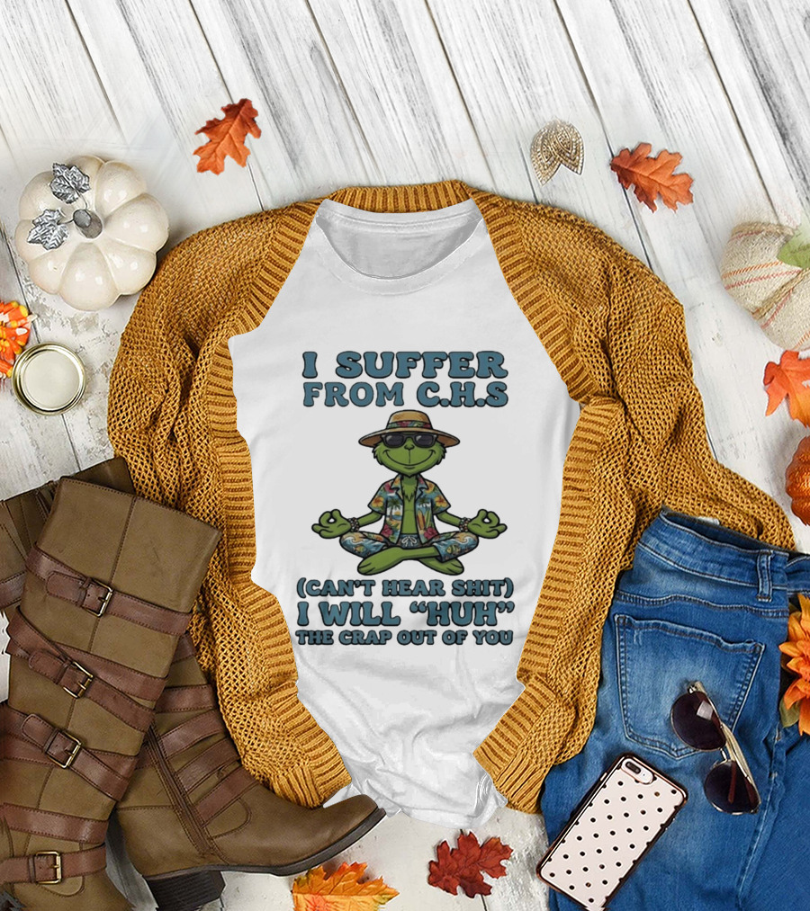 Grinch I Suffer From C H S Can't Hear Shit I Will Huh The Crap Out Of You T-Shirt