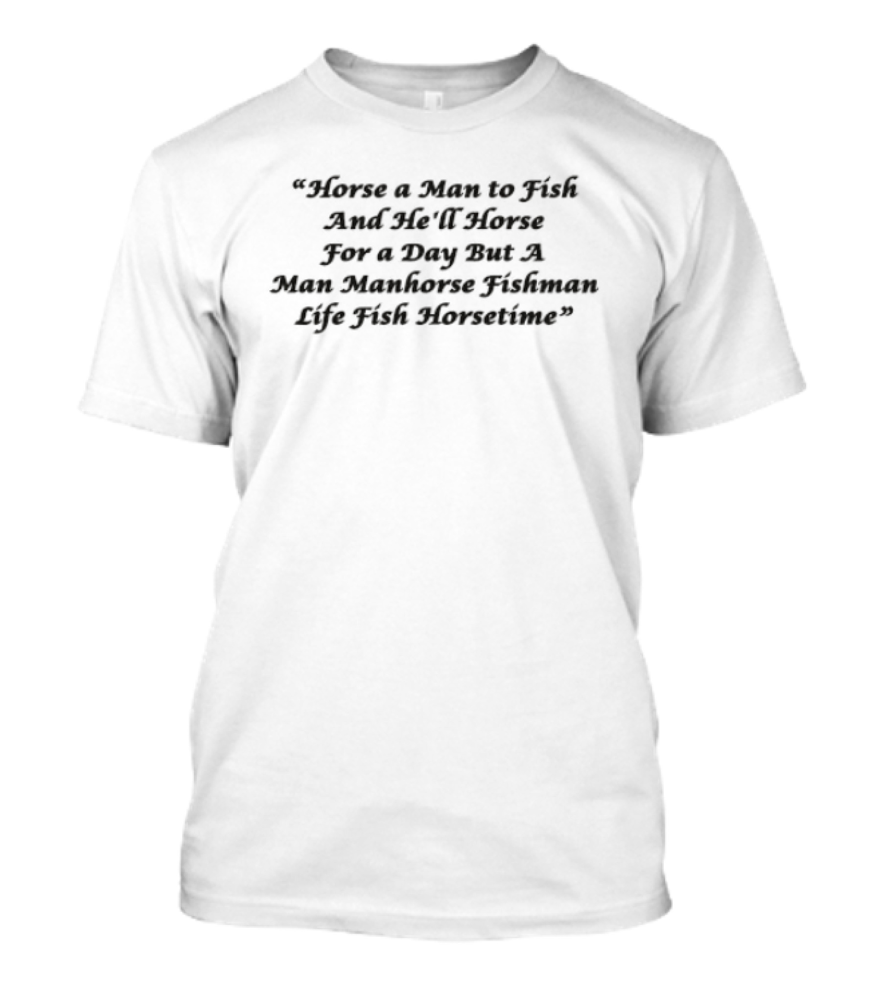 Horse A Man To Fish And He'll Horse For A Day But A Man Manhorse Fishman Life Fish Horsetime T-Shirt