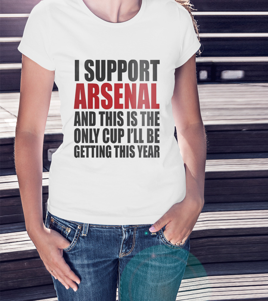 I Support Arsenal And This Is The Only Cup I'll Be Getting This Year T-Shirt
