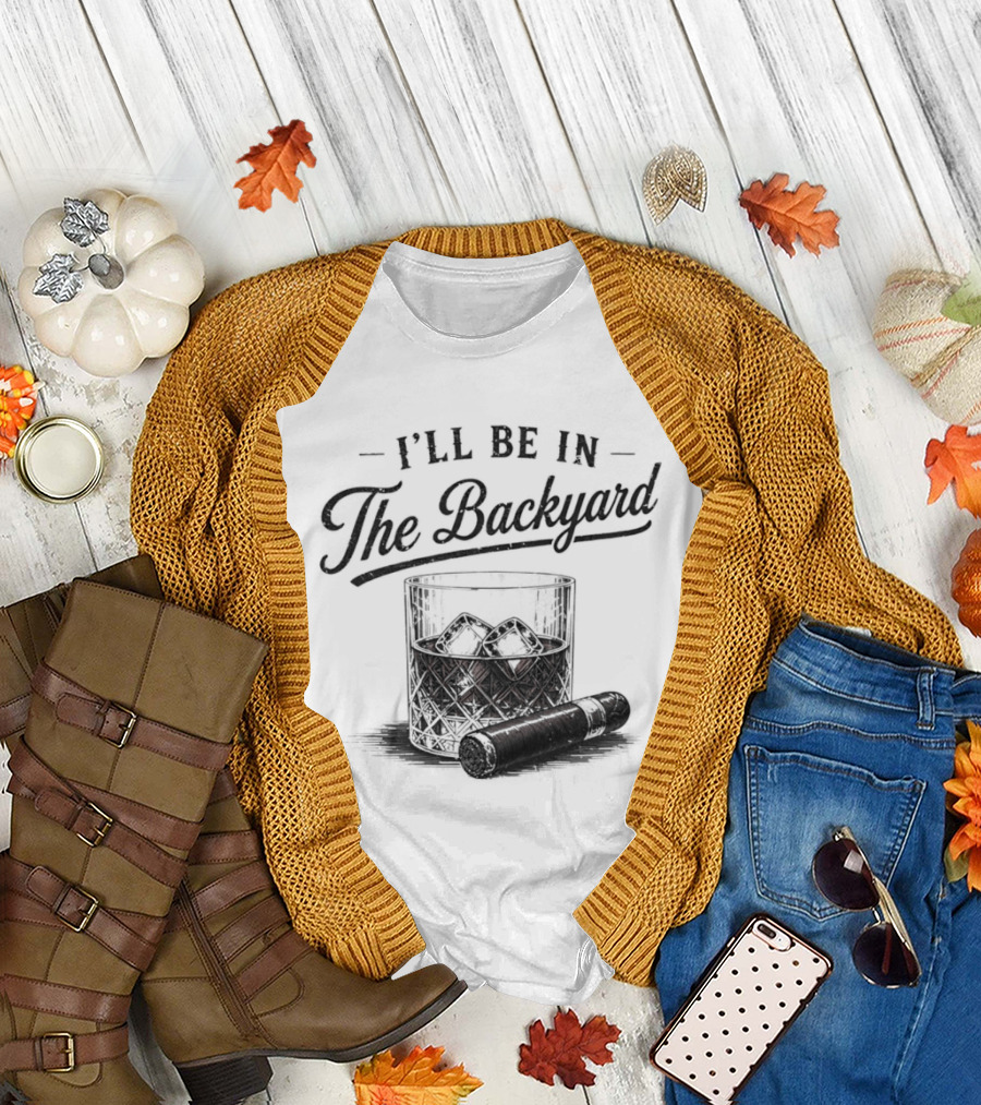 I'll Be in The Backyard Whiskey and Cigar T-Shirt