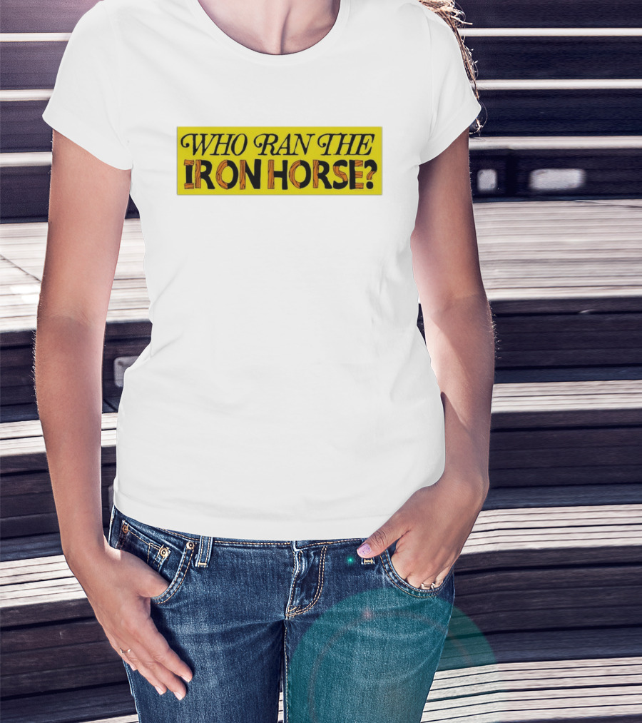 Who Ran The Iron Horse? T-Shirt
