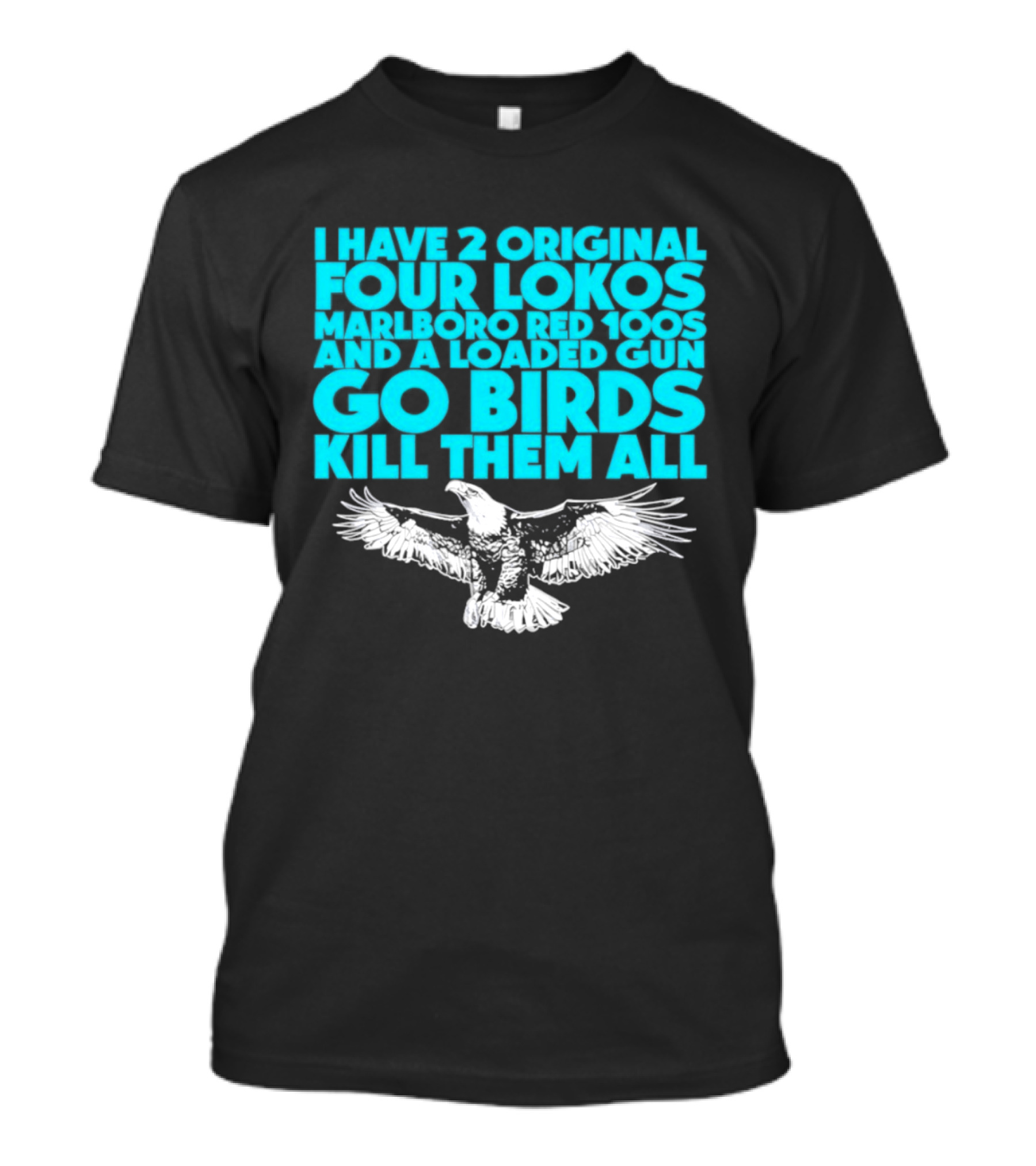 I Have 2 Original Four Lokos Marlboro Red 100s And A Loaded Gun Go Birds Kill Them All T-Shirt