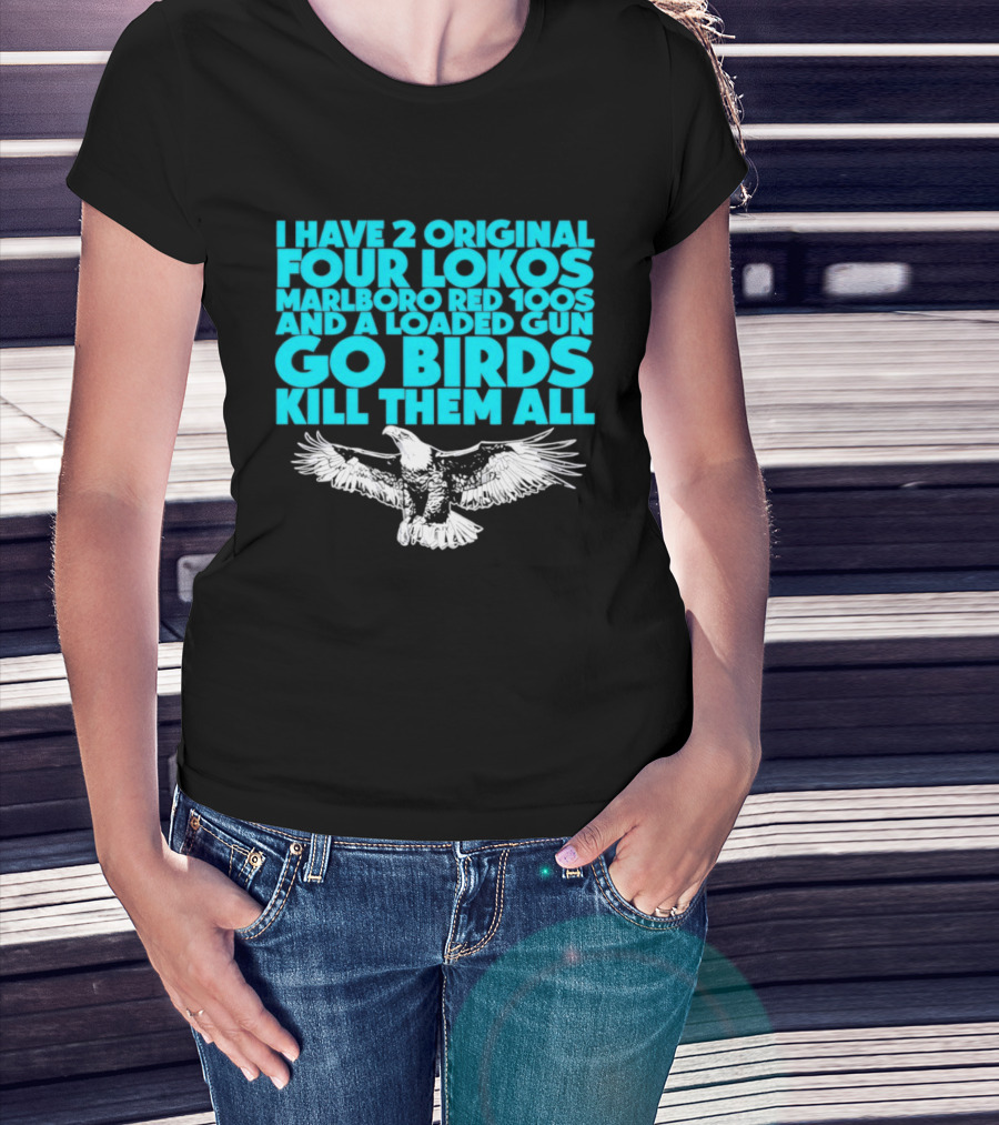I Have 2 Original Four Lokos Marlboro Red 100s And A Loaded Gun Go Birds Kill Them All T-Shirt