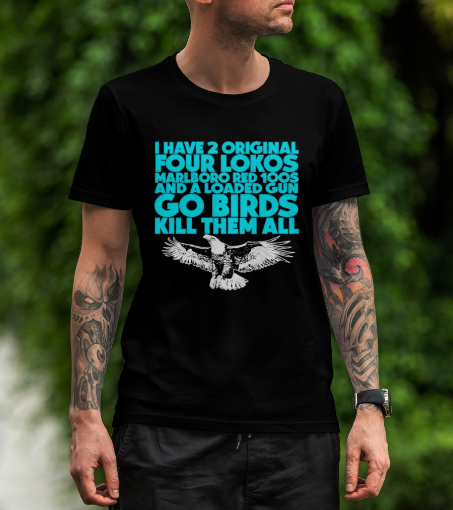 I Have 2 Original Four Lokos Marlboro Red 100s And A Loaded Gun Go Birds Kill Them All T-Shirt