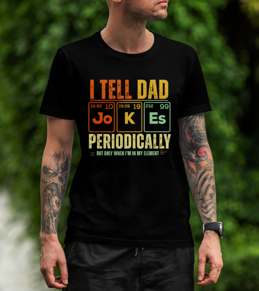 I Tell Dad Jokes Periodically But Only When I'm In My Element With Periodic Table Elements Joke K Es T-Shirt